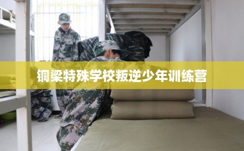 铜梁特殊学校叛逆少年训练营