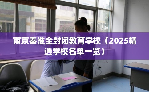 南京秦淮全封闭教育学校（2025精选学校名单一览）