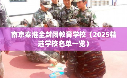 南京秦淮全封闭教育学校（2025精选学校名单一览）