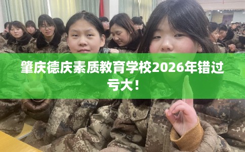 肇庆德庆素质教育学校2026年错过亏大！