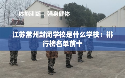 江苏常州封闭学校是什么学校：排行榜名单前十