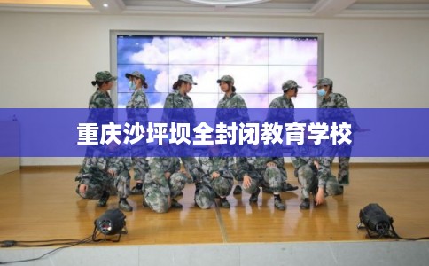 重庆沙坪坝全封闭教育学校