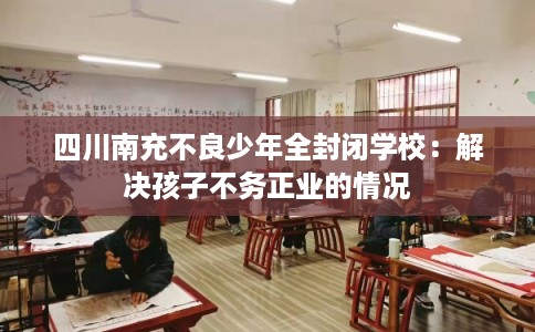 四川南充不良少年全封闭学校：解决孩子不务正业的情况