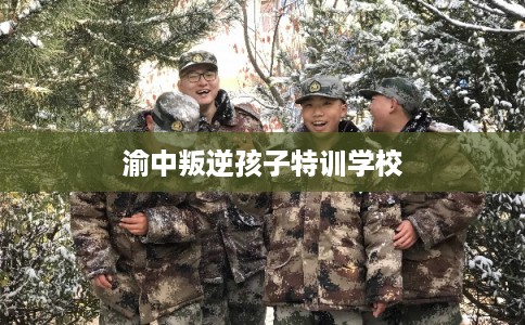 渝中叛逆孩子特训学校