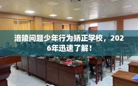 涪陵问题少年行为矫正学校，2026年迅速了解！