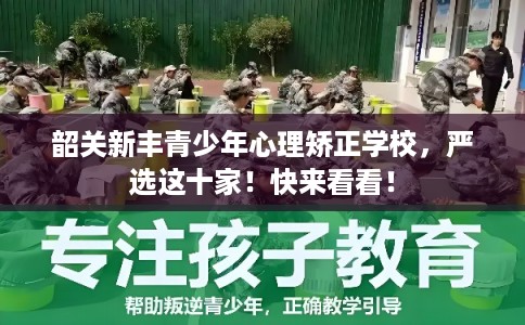 韶关新丰青少年心理矫正学校，严选这十家！快来看看！
