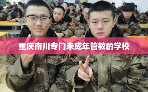 重庆南川专门未成年管教的学校