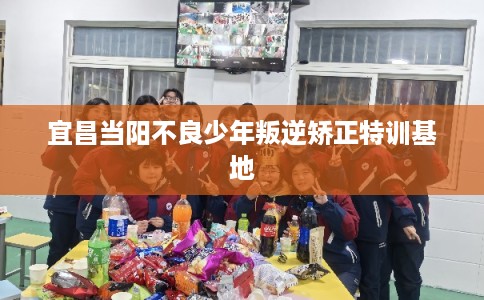 宜昌当阳不良少年叛逆矫正特训基地