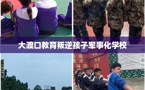 大渡口教育叛逆孩子军事化学校