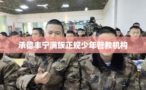 承德丰宁满族正规少年管教机构 承德丰宁满族正规少年管教机构