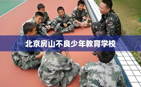 北京房山不良少年教育学校