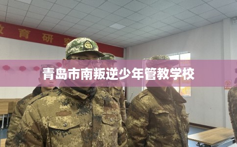 青岛市南叛逆少年管教学校