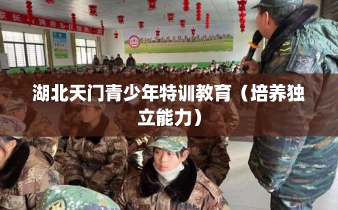 湖北天门青少年特训教育（培养独立能力）