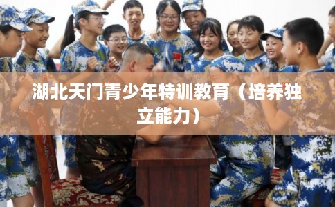 湖北天门青少年特训教育（培养独立能力）