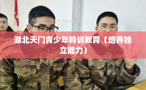 湖北天门青少年特训教育（培养独立能力）