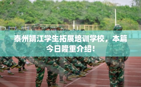 泰州靖江学生拓展培训学校，本篇今日隆重介绍！