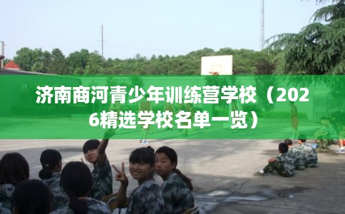 济南商河青少年训练营学校(2026精选学校名单一览) 济南商河青少年训练营学校(2026精选学校名单一览)
