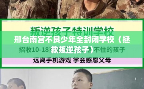 邢台南宫不良少年全封闭学校（拯救叛逆孩子）