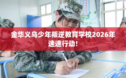 金华义乌少年叛逆教育学校2026年速速行动!