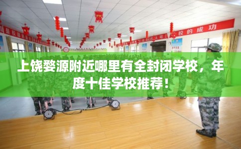 上饶婺源附近哪里有全封闭学校，年度十佳学校推荐！