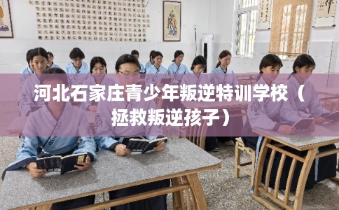 河北石家庄青少年叛逆特训学校(拯救叛逆孩子) 河北石家庄青少年叛逆特训学校(拯救叛逆孩子)