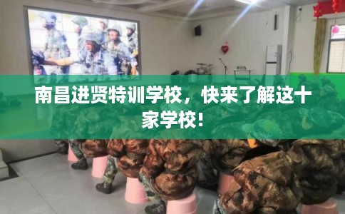 南昌进贤特训学校，快来了解这十家学校!