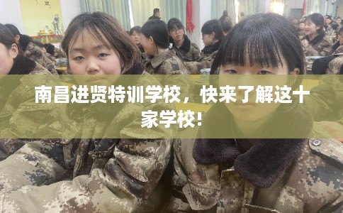 南昌进贤特训学校，快来了解这十家学校!