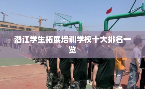 潜江学生拓展培训学校十大排名一览
