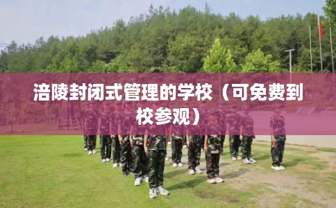 涪陵封闭式管理的学校(可免费到校参观) 涪陵封闭式管理的学校(可免费到校参观)