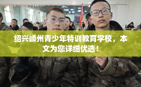 绍兴嵊州青少年特训教育学校，本文为您详细优选！