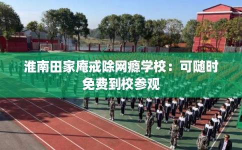 淮南田家庵戒除网瘾学校：可随时免费到校参观