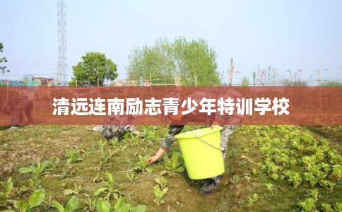 清远连南励志青少年特训学校
