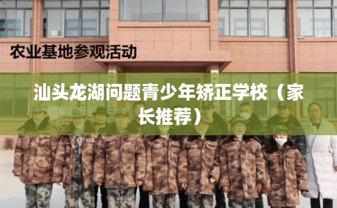 汕头龙湖问题青少年矫正学校（家长推荐）