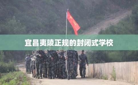 宜昌夷陵正规的封闭式学校