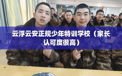 云浮云安正规少年特训学校（家长认可度很高）