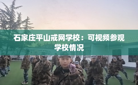 石家庄平山戒网学校：可视频参观学校情况