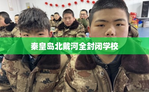 秦皇岛北戴河全封闭学校