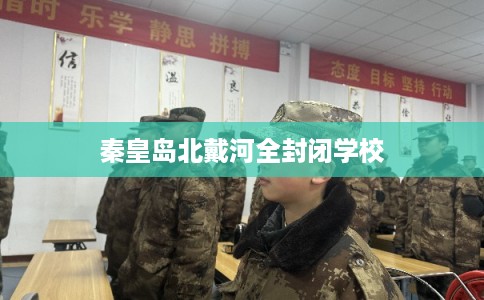 秦皇岛北戴河全封闭学校