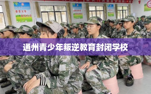 通州青少年叛逆教育封闭学校