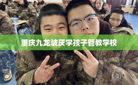 重庆九龙坡厌学孩子管教学校