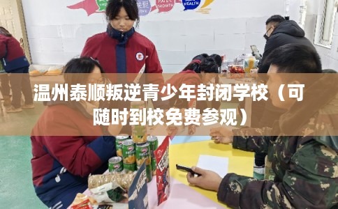 温州泰顺叛逆青少年封闭学校（可随时到校免费参观）