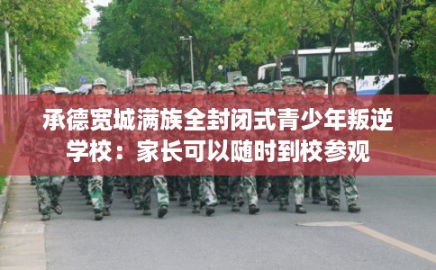 承德宽城满族全封闭式青少年叛逆学校:家长可以随时到校参观 承德宽城满族全封闭式青少年叛逆学校:家长可以随时到校参观