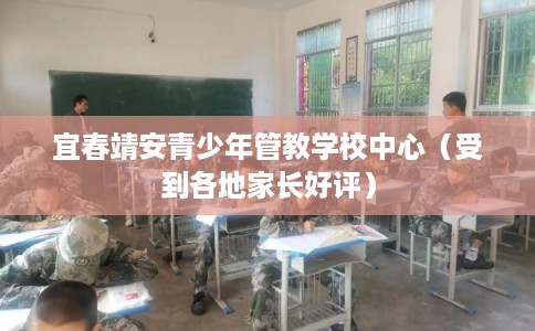 宜春靖安青少年管教学校中心（受到各地家长好评）