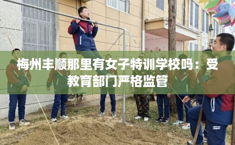 梅州丰顺那里有女子特训学校吗：受教育部门严格监管