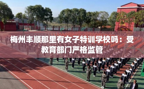 梅州丰顺那里有女子特训学校吗：受教育部门严格监管