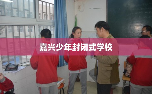 嘉兴少年封闭式学校