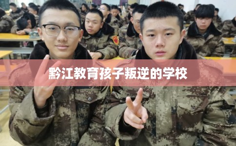 黔江教育孩子叛逆的学校