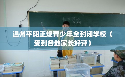 温州平阳正规青少年全封闭学校(受到各地家长好评) 温州平阳正规青少年全封闭学校(受到各地家长好评)