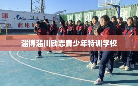 淄博淄川励志青少年特训学校