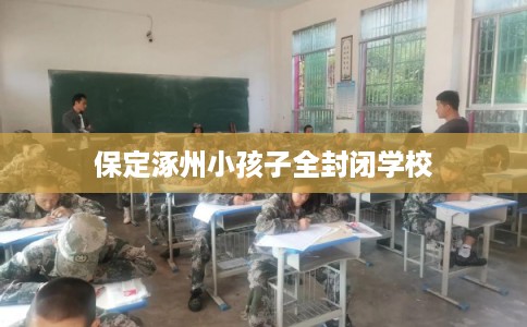 保定涿州小孩子全封闭学校